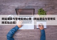 網(wǎng)站建設與管理實訓心得（網(wǎng)站建設與管理實踐實驗總結(jié)）