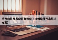 杭州軟件開發(fā)公司有哪些（杭州軟件開發(fā)解決方案）