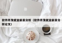 軟件開發(fā)就業(yè)前景分析（軟件開發(fā)就業(yè)前景分析論文）