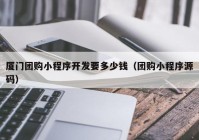 廈門團購小程序開發(fā)要多少錢（團購小程序源碼）