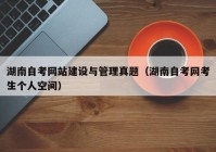 湖南自考網(wǎng)站建設與管理真題（湖南自考網(wǎng)考生個人空間）