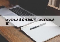 seo優(yōu)化方案目標怎么寫（seo的優(yōu)化方案）