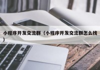 小程序開發(fā)交流群（小程序開發(fā)交流群怎么找）