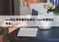 seo優(yōu)化專員是什么職位（seo引擎優(yōu)化專員）