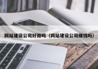 網(wǎng)站建設公司好做嗎（網(wǎng)站建設公司賺錢嗎）