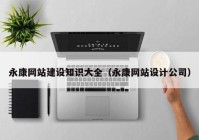 永康網(wǎng)站建設知識大全（永康網(wǎng)站設計公司）