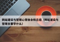 網(wǎng)站建設(shè)與管理心得體會和總結(jié)（網(wǎng)站建設(shè)與管理主要學(xué)什么）