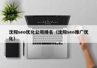 沈陽seo優(yōu)化公司排名（沈陽seo推廣優(yōu)化）