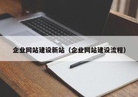 企業(yè)網(wǎng)站建設(shè)新站（企業(yè)網(wǎng)站建設(shè)流程）