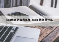 seo優(yōu)化到底怎么樣（seo 優(yōu)化是什么）