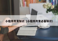 小程序開發(fā)知識（小程序開發(fā)必備知識）