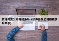 軟件開發(fā)公司賺錢多嗎（軟件開發(fā)公司賺錢多嗎知乎）