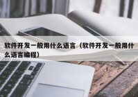 軟件開發(fā)一般用什么語言（軟件開發(fā)一般用什么語言編程）