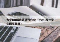 大學html網(wǎng)站建設作業(yè)（html大一學生網(wǎng)頁作業(yè)）