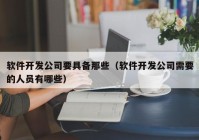 軟件開發(fā)公司要具備那些（軟件開發(fā)公司需要的人員有哪些）