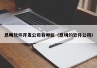 昆明軟件開發(fā)公司有哪些（昆明的軟件公司）