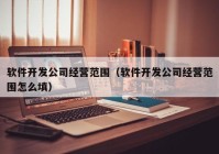 軟件開發(fā)公司經營范圍（軟件開發(fā)公司經營范圍怎么填）