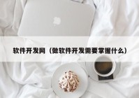 軟件開發(fā)網(wǎng)（做軟件開發(fā)需要掌握什么）