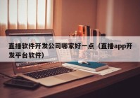 直播軟件開發(fā)公司哪家好一點(diǎn)（直播app開發(fā)平臺(tái)軟件）