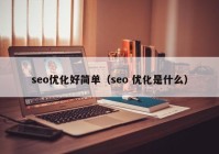 seo優(yōu)化好簡(jiǎn)單（seo 優(yōu)化是什么）