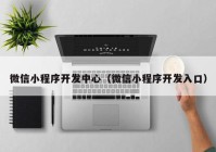 微信小程序開發(fā)中心（微信小程序開發(fā)入口）