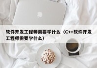 軟件開發(fā)工程師需要學(xué)什么（C++軟件開發(fā)工程師需要學(xué)什么）