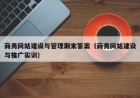 商務(wù)網(wǎng)站建設(shè)與管理期末答案（商務(wù)網(wǎng)站建設(shè)與推廣實訓(xùn)）