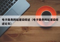 電子商務網站建設綜述（電子商務網站建設綜述論文）