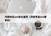 河南知名seo優(yōu)化推薦（河南專業(yè)seo哪家好）