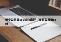 哪個公司做seo優(yōu)化最好（哪家公司做seo）