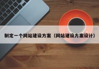 制定一個網站建設方案（網站建設方案設計）