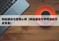 網(wǎng)站建設(shè)與管理心得（網(wǎng)站建設(shè)與管理課后作業(yè)答案）