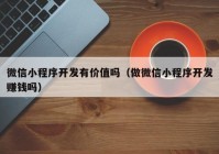 微信小程序開發(fā)有價值嗎（做微信小程序開發(fā)賺錢嗎）