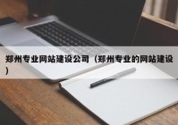 鄭州專業(yè)網(wǎng)站建設(shè)公司（鄭州專業(yè)的網(wǎng)站建設(shè)）