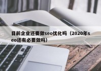 目前企業(yè)還要做seo優(yōu)化嗎（2020年seo還有必要做嗎）