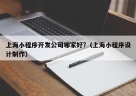 上海小程序開(kāi)發(fā)公司哪家好?（上海小程序設(shè)計(jì)制作）