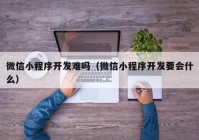 微信小程序開發(fā)難嗎（微信小程序開發(fā)要會什么）