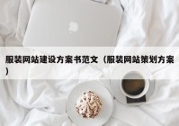 服裝網(wǎng)站建設方案書范文（服裝網(wǎng)站策劃方案）