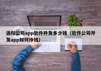 洛陽(yáng)公司app軟件開(kāi)發(fā)多少錢(qián)（軟件公司開(kāi)發(fā)app如何掙錢(qián)）