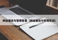 網(wǎng)站建設(shè)與管理答案（網(wǎng)站建設(shè)與管理實(shí)訓(xùn)）