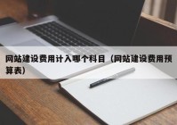 網(wǎng)站建設(shè)費(fèi)用計(jì)入哪個(gè)科目（網(wǎng)站建設(shè)費(fèi)用預(yù)算表）