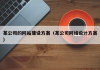 某公司的網(wǎng)站建設方案（某公司網(wǎng)絡設計方案）