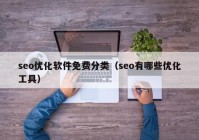 seo優(yōu)化軟件免費分類（seo有哪些優(yōu)化工具）