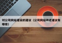 對公司網(wǎng)站建設(shè)的建議（公司網(wǎng)站改進建議有哪些）