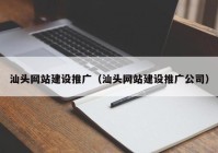 汕頭網(wǎng)站建設(shè)推廣（汕頭網(wǎng)站建設(shè)推廣公司）