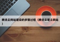 騰訊云網(wǎng)站建設(shè)的步驟過程（騰訊云建立網(wǎng)站）