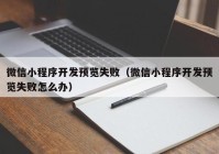 微信小程序開發(fā)預(yù)覽失?。ㄎ⑿判〕绦蜷_發(fā)預(yù)覽失敗怎么辦）