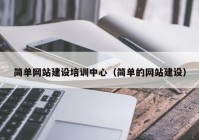 簡單網(wǎng)站建設(shè)培訓(xùn)中心（簡單的網(wǎng)站建設(shè)）