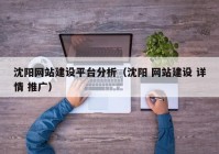 沈陽網(wǎng)站建設平臺分析（沈陽 網(wǎng)站建設 詳情 推廣）