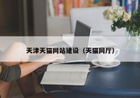 天津天貓網(wǎng)站建設(shè)（天貓網(wǎng)廳）